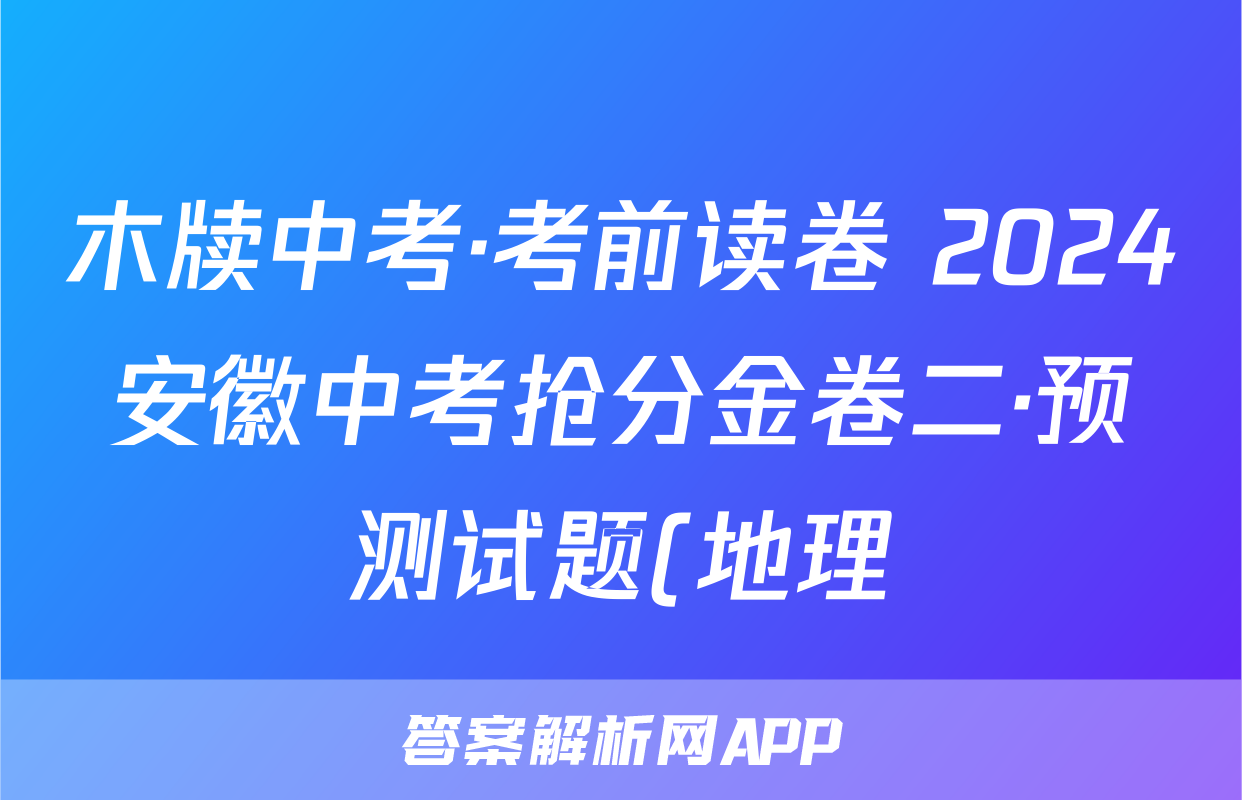 木牍中考·考前读卷 2024安徽中考抢分金卷二·预测试题(地理)